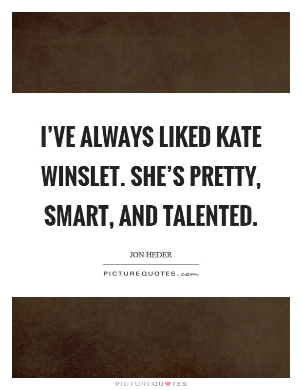 I've always liked Kate Winslet. She's pretty, smart, and talented Picture Quote #1