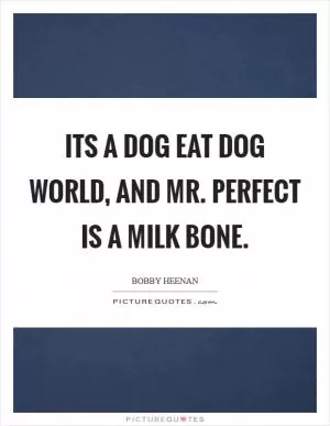 Its a dog eat dog world, and Mr. Perfect is a Milk Bone Picture Quote #1