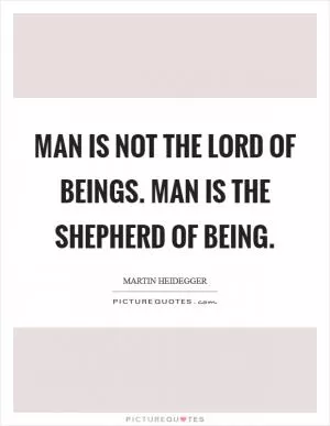 Man is not the lord of beings. Man is the shepherd of Being Picture Quote #1