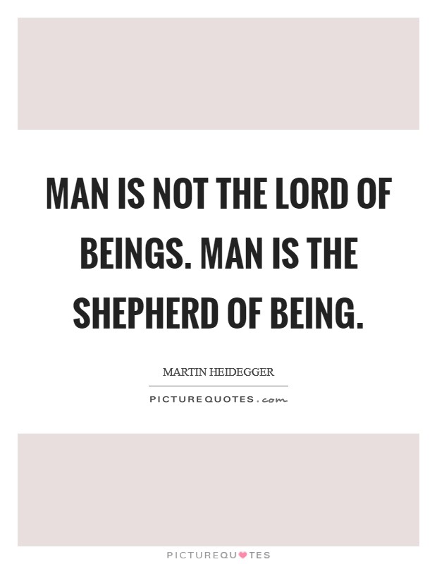 Man is not the lord of beings. Man is the shepherd of Being Picture Quote #1