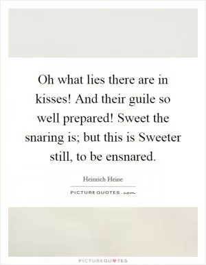 Oh what lies there are in kisses! And their guile so well prepared! Sweet the snaring is; but this is Sweeter still, to be ensnared Picture Quote #1