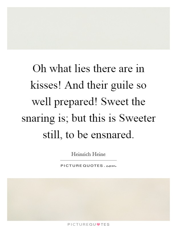 Oh what lies there are in kisses! And their guile so well prepared! Sweet the snaring is; but this is Sweeter still, to be ensnared Picture Quote #1