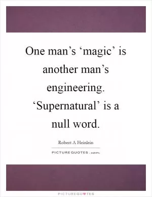 One man’s ‘magic’ is another man’s engineering. ‘Supernatural’ is a null word Picture Quote #1