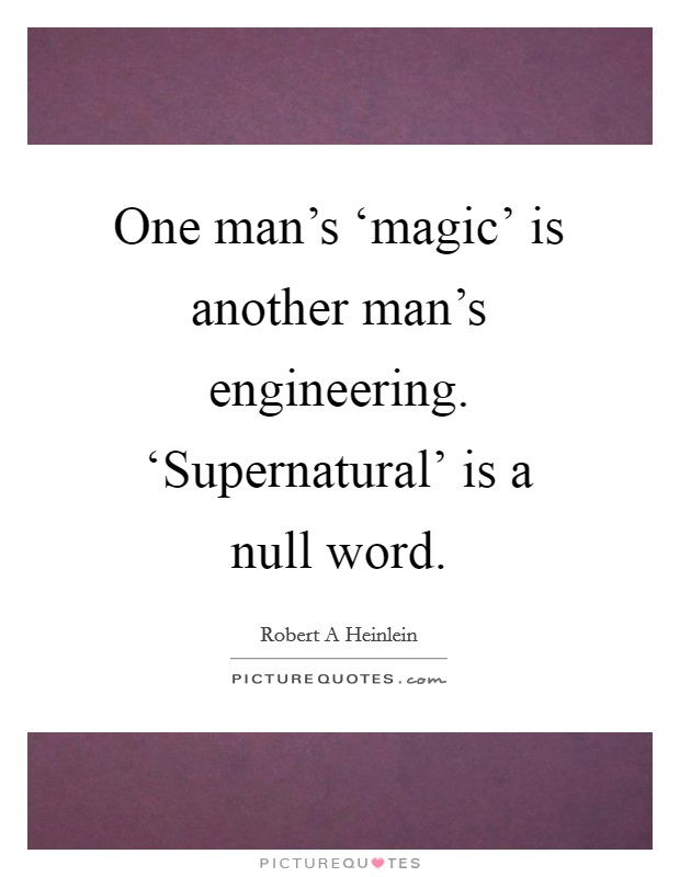 One man's ‘magic' is another man's engineering. ‘Supernatural' is a null word Picture Quote #1