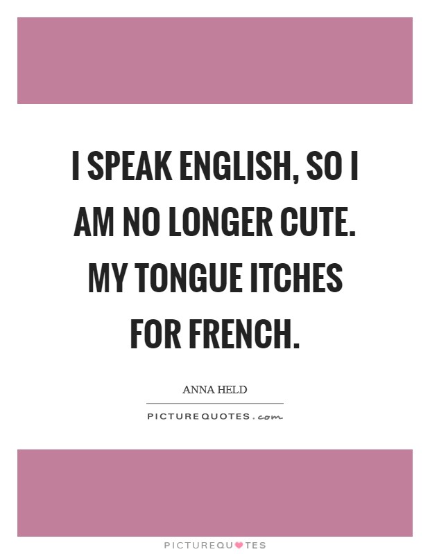 I speak English, so I am no longer cute. My tongue itches for French Picture Quote #1