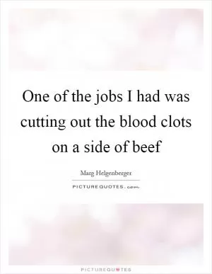 One of the jobs I had was cutting out the blood clots on a side of beef Picture Quote #1