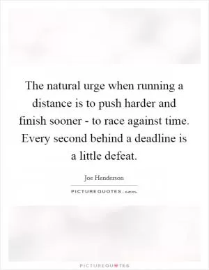 The natural urge when running a distance is to push harder and finish sooner - to race against time. Every second behind a deadline is a little defeat Picture Quote #1