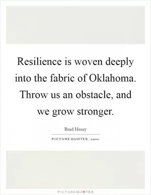 Resilience is woven deeply into the fabric of Oklahoma. Throw us an obstacle, and we grow stronger Picture Quote #1
