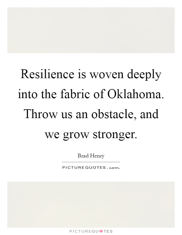 Resilience is woven deeply into the fabric of Oklahoma. Throw us an obstacle, and we grow stronger Picture Quote #1