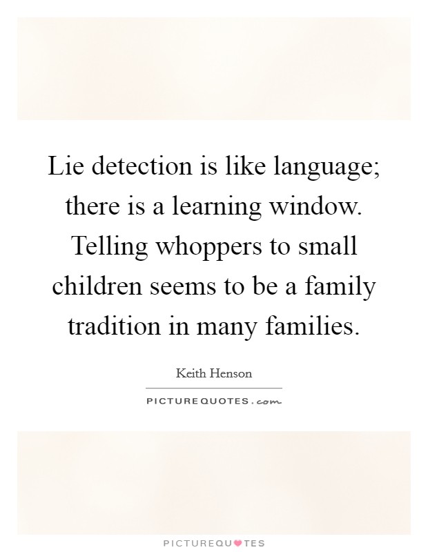 Lie detection is like language; there is a learning window. Telling whoppers to small children seems to be a family tradition in many families Picture Quote #1