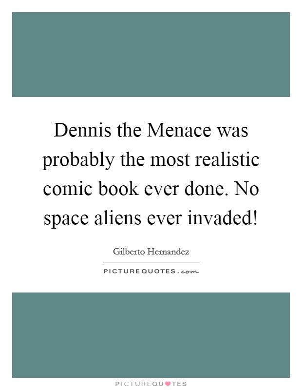 Dennis the Menace was probably the most realistic comic book ever done. No space aliens ever invaded! Picture Quote #1