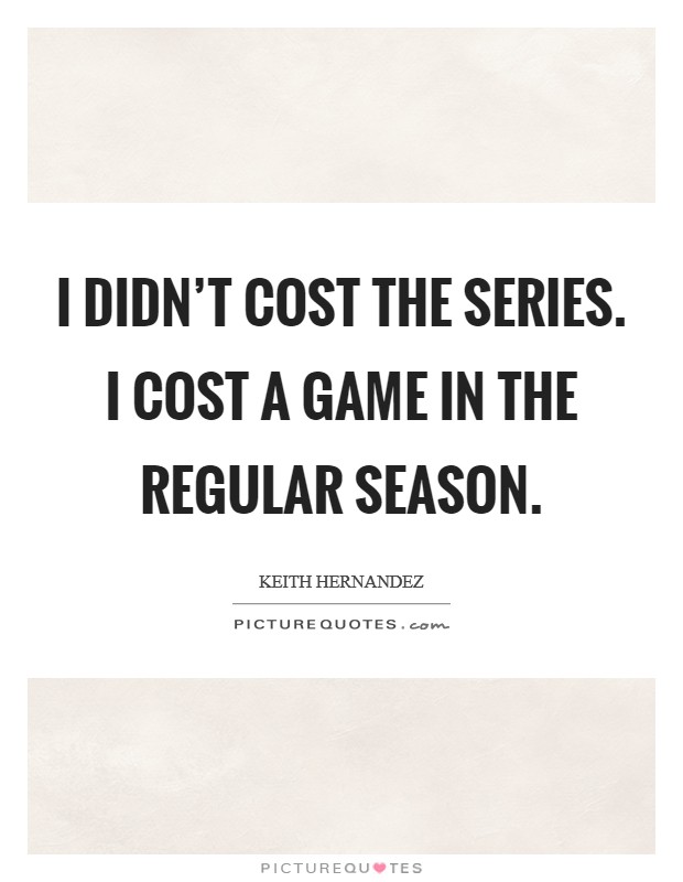 I didn't cost the Series. I cost a game in the regular season Picture Quote #1