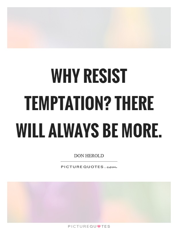 Why resist temptation? There will always be more Picture Quote #1