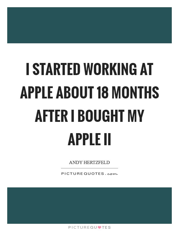 I started working at Apple about 18 months after I bought my Apple II Picture Quote #1