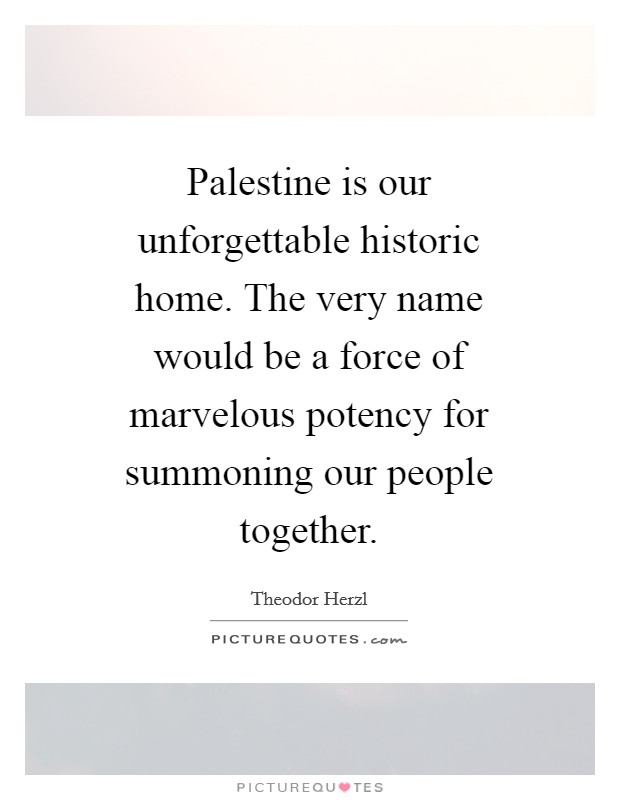 Palestine is our unforgettable historic home. The very name would be a force of marvelous potency for summoning our people together Picture Quote #1