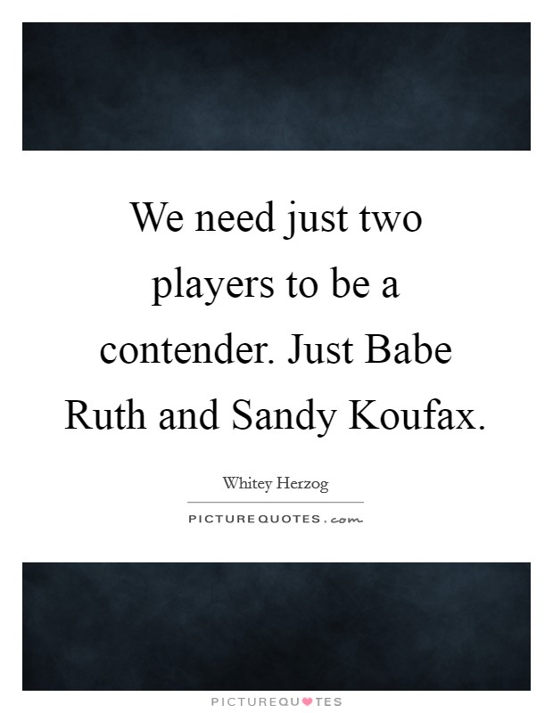 We need just two players to be a contender. Just Babe Ruth and Sandy Koufax Picture Quote #1