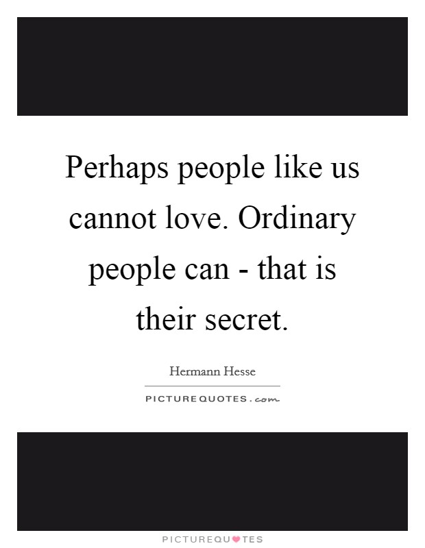 Perhaps people like us cannot love. Ordinary people can - that is their secret Picture Quote #1