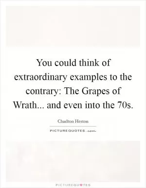 You could think of extraordinary examples to the contrary: The Grapes of Wrath... and even into the 70s Picture Quote #1