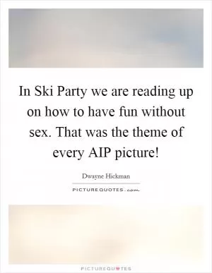 In Ski Party we are reading up on how to have fun without sex. That was the theme of every AIP picture! Picture Quote #1
