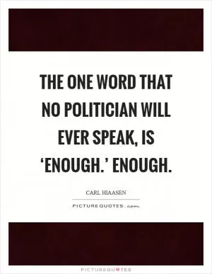 The one word that no politician will ever speak, is ‘enough.’ Enough Picture Quote #1