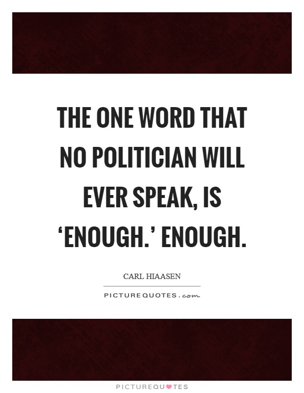 The one word that no politician will ever speak, is ‘enough.' Enough Picture Quote #1