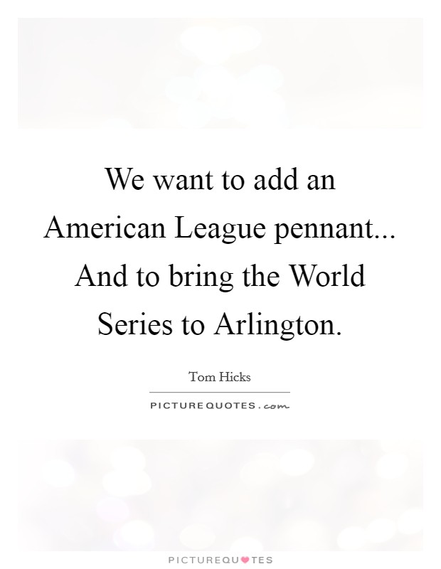 We want to add an American League pennant... And to bring the World Series to Arlington Picture Quote #1