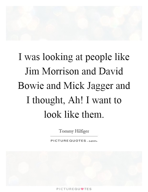 I was looking at people like Jim Morrison and David Bowie and Mick Jagger and I thought, Ah! I want to look like them Picture Quote #1