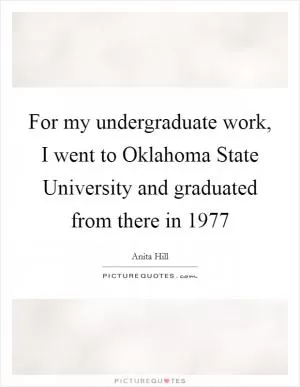 For my undergraduate work, I went to Oklahoma State University and graduated from there in 1977 Picture Quote #1