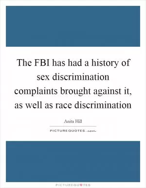 The FBI has had a history of sex discrimination complaints brought against it, as well as race discrimination Picture Quote #1