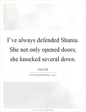 I’ve always defended Shania. She not only opened doors; she knocked several down Picture Quote #1