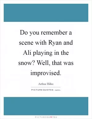 Do you remember a scene with Ryan and Ali playing in the snow? Well, that was improvised Picture Quote #1