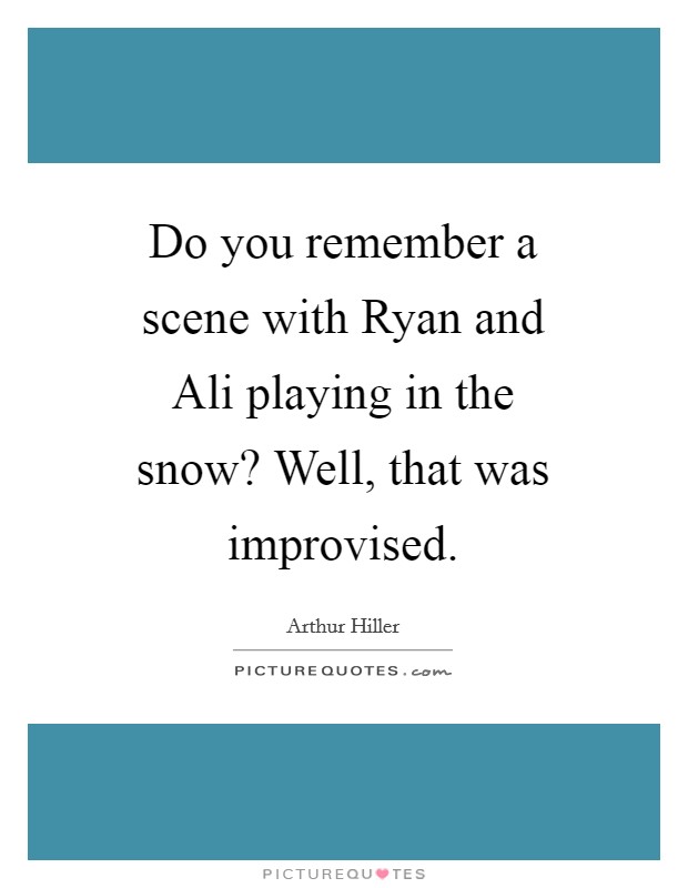 Do you remember a scene with Ryan and Ali playing in the snow? Well, that was improvised Picture Quote #1