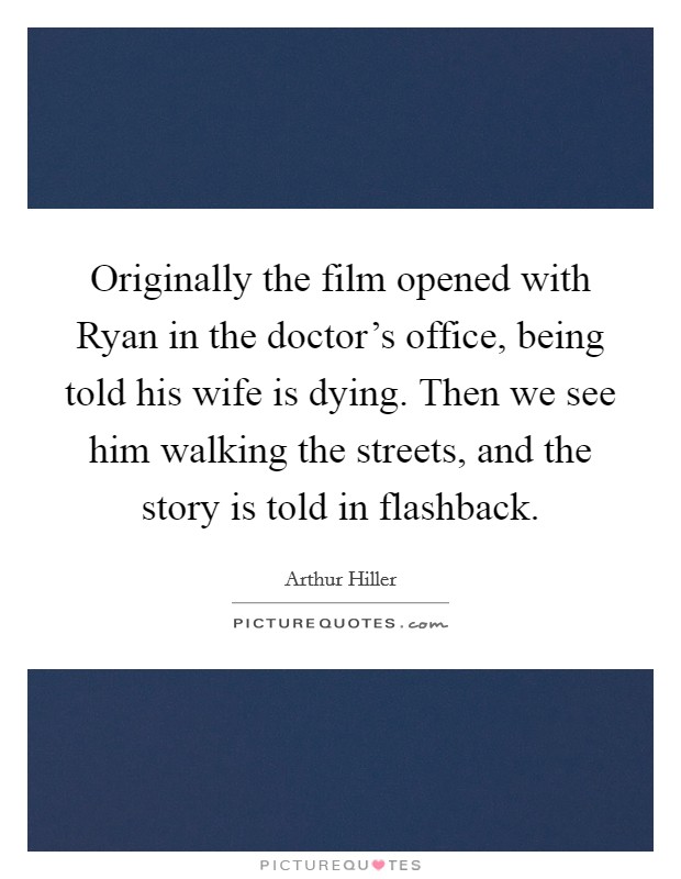 Originally the film opened with Ryan in the doctor's office, being told his wife is dying. Then we see him walking the streets, and the story is told in flashback Picture Quote #1