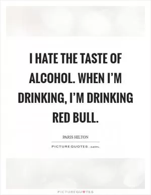 I hate the taste of alcohol. When I’m drinking, I’m drinking Red Bull Picture Quote #1