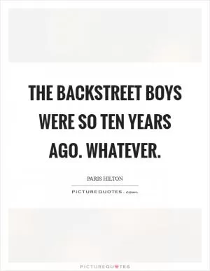 The Backstreet Boys were so ten years ago. Whatever Picture Quote #1