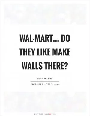 Wal-mart... do they like make walls there? Picture Quote #1