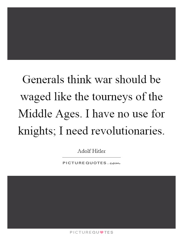 Generals think war should be waged like the tourneys of the Middle Ages. I have no use for knights; I need revolutionaries Picture Quote #1