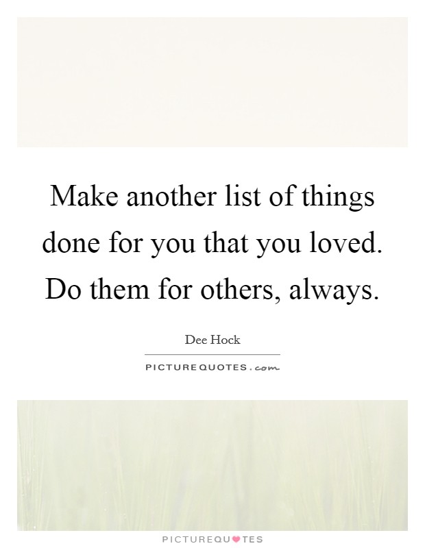 Make another list of things done for you that you loved. Do them for others, always Picture Quote #1