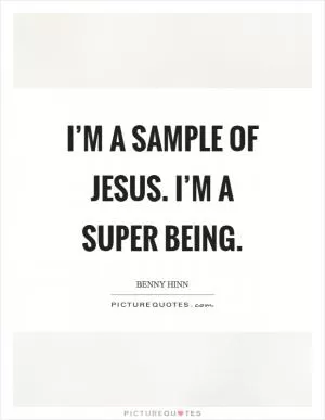I’m a sample of Jesus. I’m a super being Picture Quote #1
