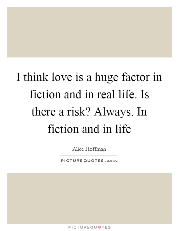 I think love is a huge factor in fiction and in real life. Is there a risk? Always. In fiction and in life Picture Quote #1