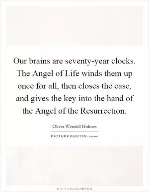 Our brains are seventy-year clocks. The Angel of Life winds them up once for all, then closes the case, and gives the key into the hand of the Angel of the Resurrection Picture Quote #1