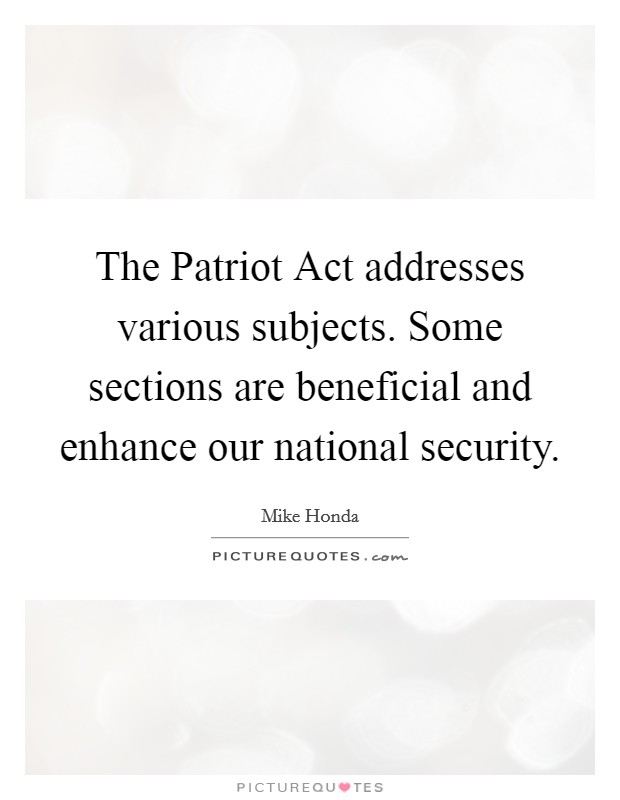 The Patriot Act addresses various subjects. Some sections are beneficial and enhance our national security Picture Quote #1