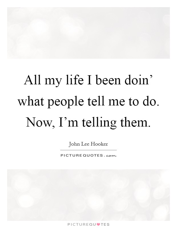 All my life I been doin' what people tell me to do. Now, I'm telling them Picture Quote #1