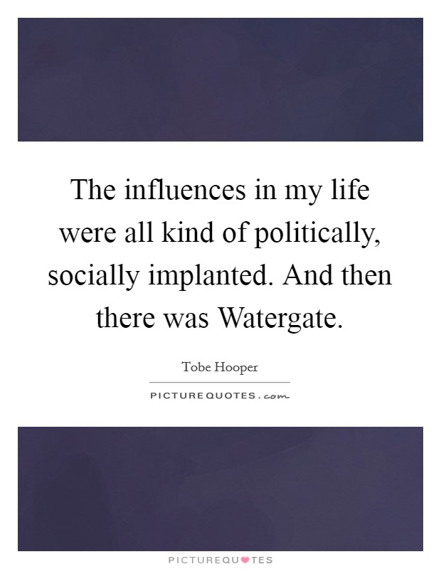 The influences in my life were all kind of politically, socially implanted. And then there was Watergate Picture Quote #1