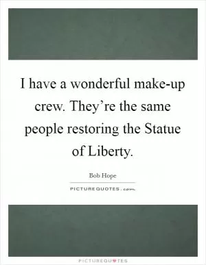 I have a wonderful make-up crew. They’re the same people restoring the Statue of Liberty Picture Quote #1