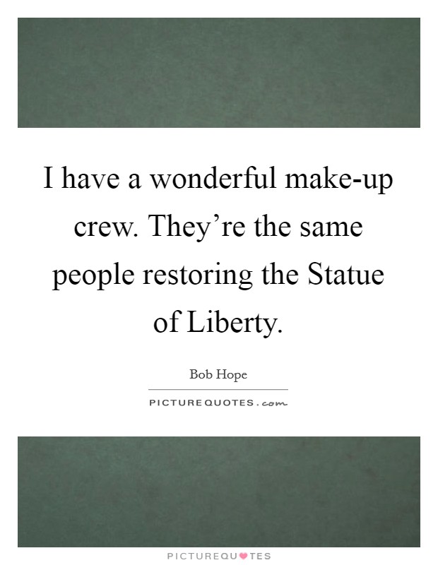 I have a wonderful make-up crew. They're the same people restoring the Statue of Liberty Picture Quote #1