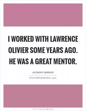 I worked with Lawrence Olivier some years ago. He was a great mentor Picture Quote #1