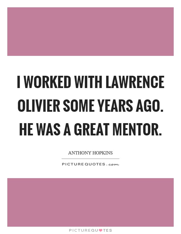 I worked with Lawrence Olivier some years ago. He was a great mentor Picture Quote #1