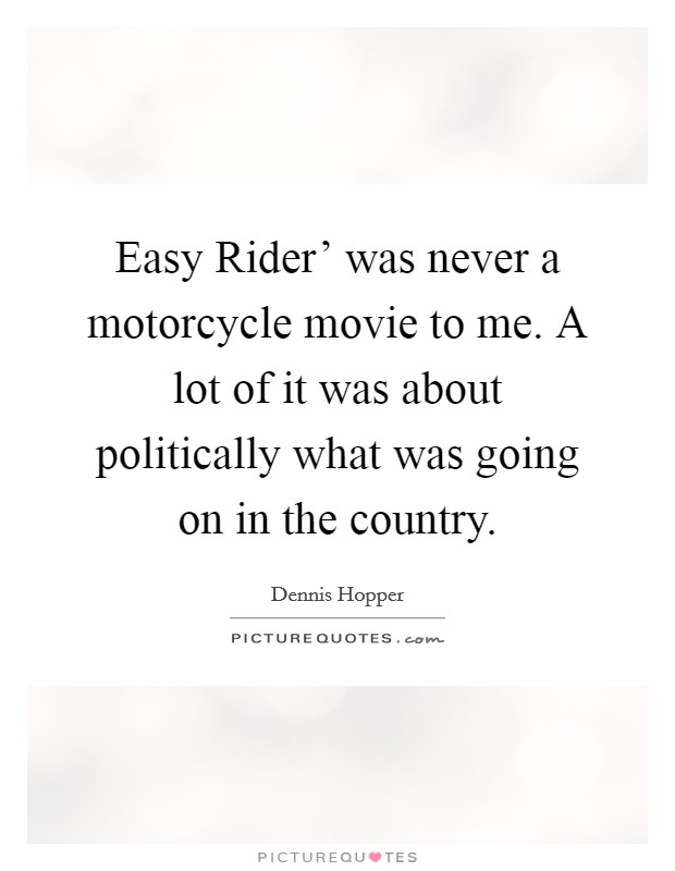 Easy Rider' was never a motorcycle movie to me. A lot of it was about politically what was going on in the country Picture Quote #1
