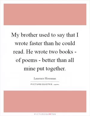 My brother used to say that I wrote faster than he could read. He wrote two books - of poems - better than all mine put together Picture Quote #1